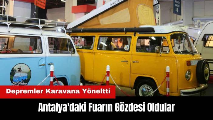 Depremler Karavana Yöneltti! Antalya'daki Fuarın Gözdesi Oldular
