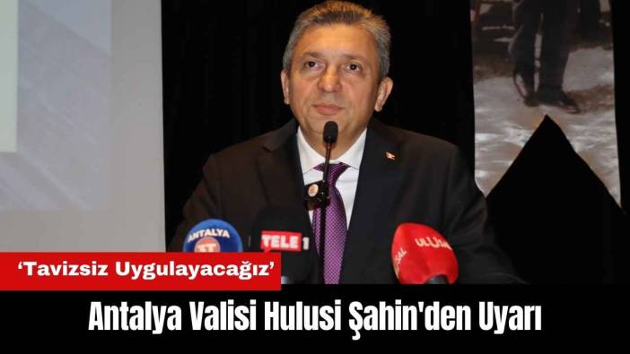 Antalya Valisi Şahin'den Uyarı: Tavizsiz Uygulayacağız