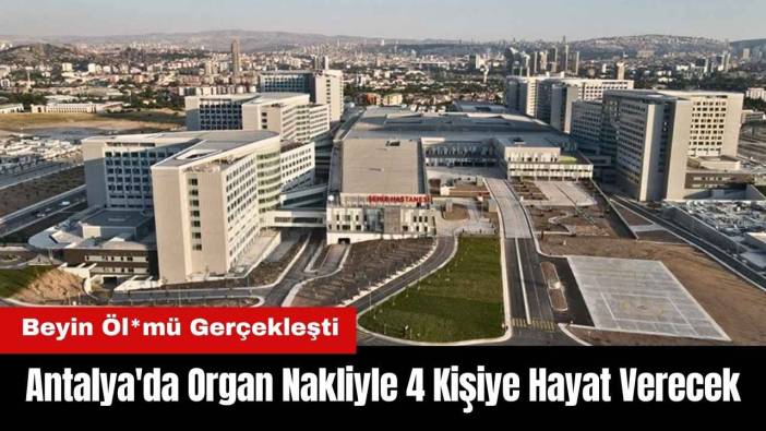 Antalya'da Beyin Öl*mü Gerçekleşen Hasta 4 Kişiye Hayat Verecek