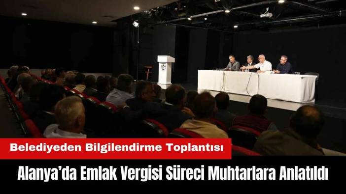Alanya’da Emlak Vergisi Süreci Muhtarlara Anlatıldı
