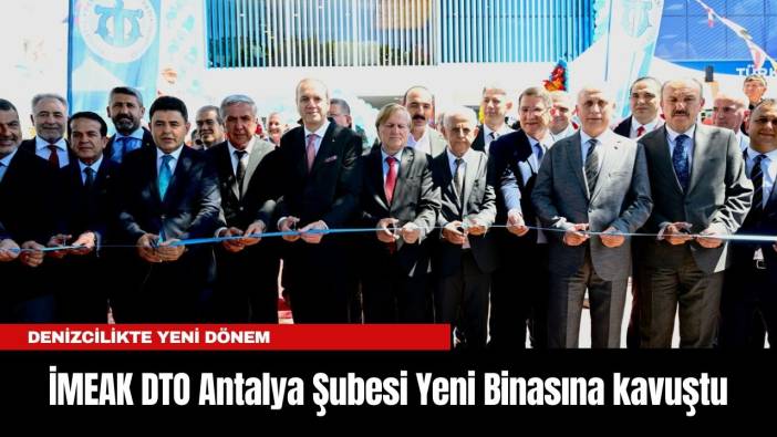 Denizcilikte Yeni Dönem: İMEAK DTO Antalya Şubesi Yeni Binasına kavuştu