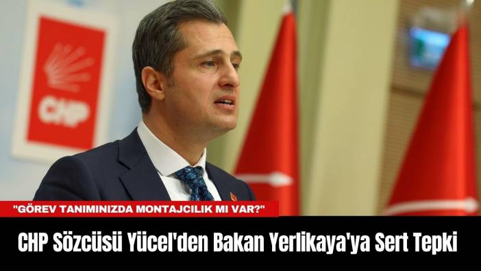 CHP Sözcüsü Yücel'den Bakan Yerlikaya'ya Sert Tepki: 