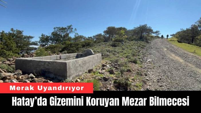 Hatay’da Gizemini Koruyan Mezar Bilmecesi