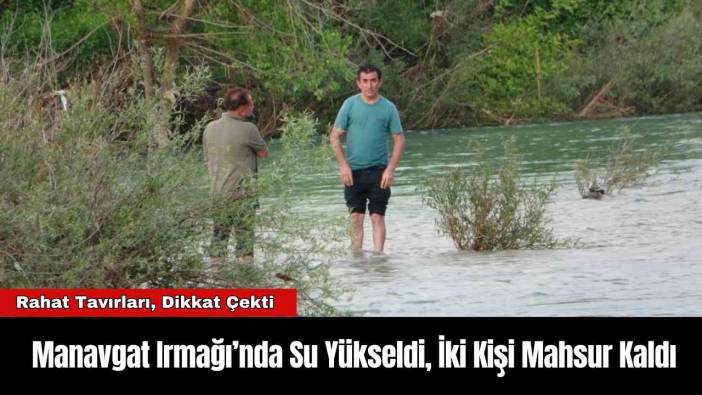 Manavgat Irmağı’nda Su Yükseldi, İki Kişi Mahsur Kaldı