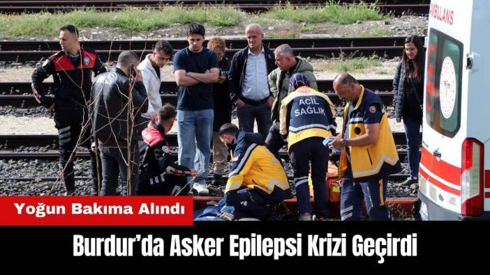 Burdur’da Asker Epilepsi Krizi Geçirdi! Yoğun Bakıma Alındı