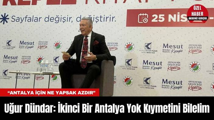 Uğur Dündar: İkinci Bir Antalya Yok Kıymetini Bilelim
