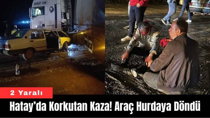 Hatay’da Korkutan Kaza! Araç Hurdaya Döndü