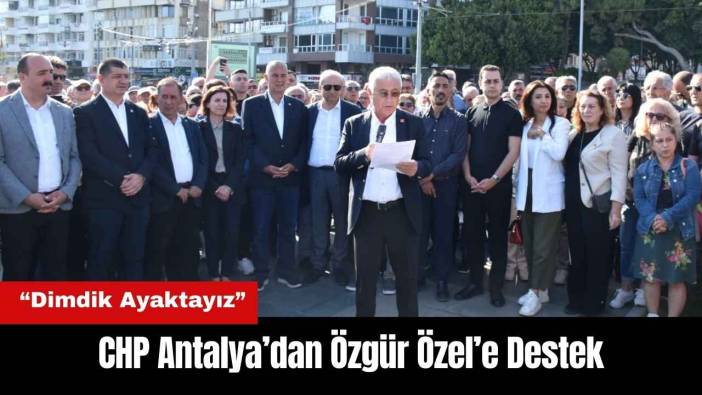 CHP Antalya’dan Özgür Özel’e Destek: 'Dimdik Ayaktayız'