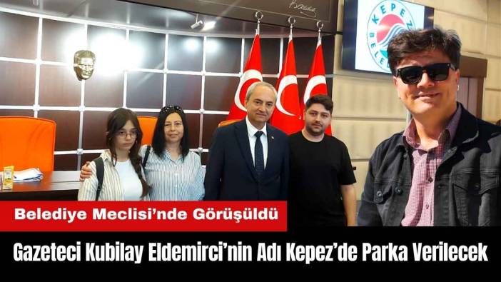 Gazeteci Kubilay Eldemirci’nin Adı Kepez’de Parka Verilecek
