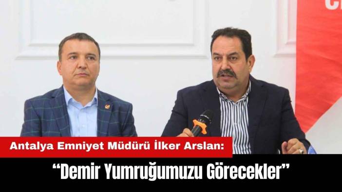 Antalya Emniyet Müdürü: Demir Yumruğumuzu Görecekler