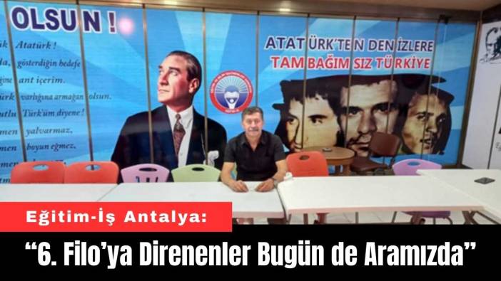 Eğitim-İş Antalya: "6. Filo’ya Direnenler Bugün de Aramızda"