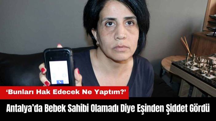 Antalya’da Bebek Sahibi Olamadı Diye Eşinden Şiddet Gördü