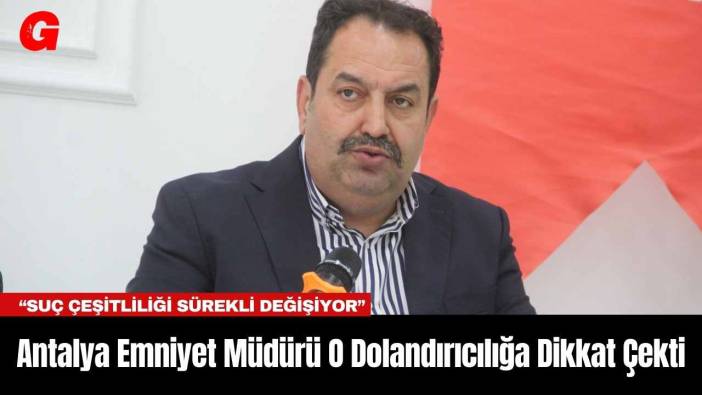 Antalya Emniyet Müdürü O Dolandırıcılığa Dikkat Çekti
