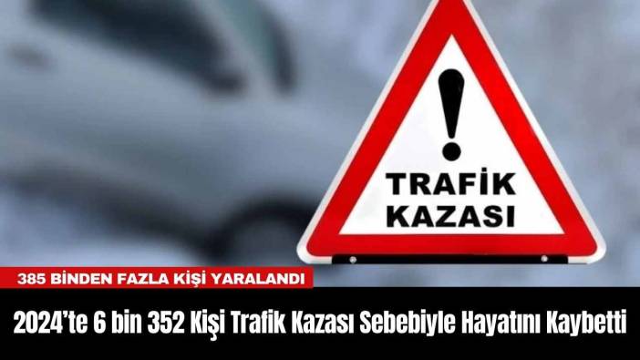 2024’te 6 bin 352 Kişi Trafik Kazası Sebebiyle Hayatını Kaybetti