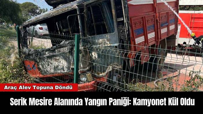 Serik Mesire Alanında Yangın Paniği: Kamyonet Kül Oldu