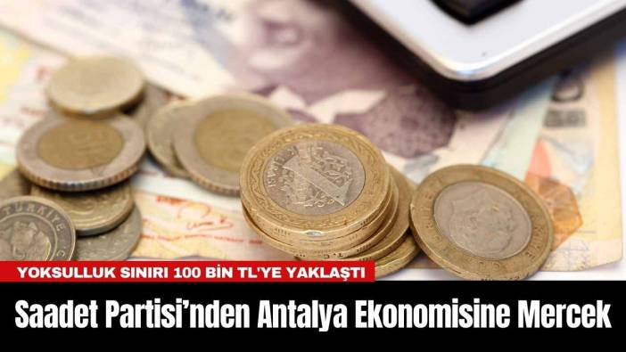 Saadet Partisi’nden Antalya Ekonomisine Mercek