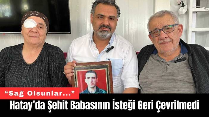 Hatay’da Şehit Babasının İsteği Geri Çevrilmedi