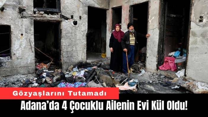 Adana’da 4 Çocuklu Ailenin Evi Kül Oldu!