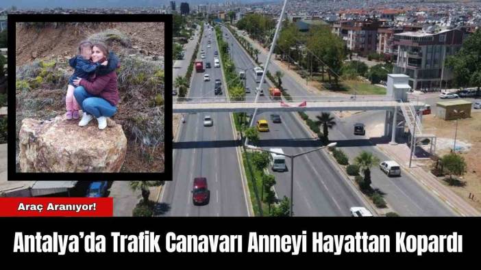 Antalya’da Trafik Canavarı Anneyi Hayattan Kopardı
