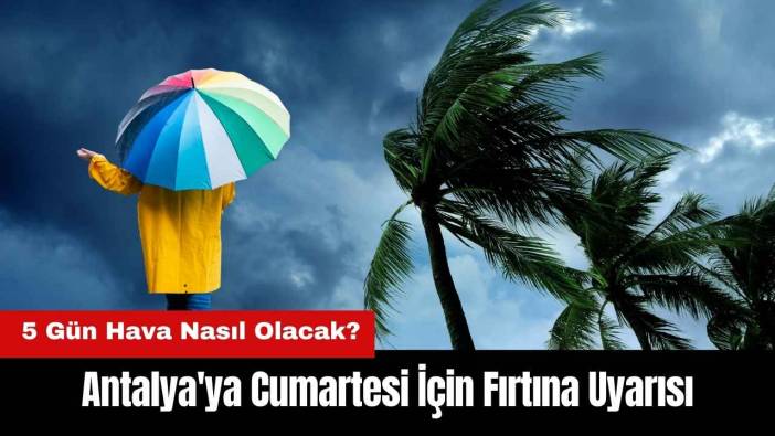 Antalya'ya Cumartesi İçin Fırtına Uyarısı! 5 Gün Hava Nasıl Olacak?