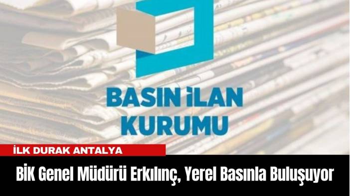 BİK Genel Müdürü Erkılınç, Yerel Basınla Buluşuyor... İlk durak Antalya