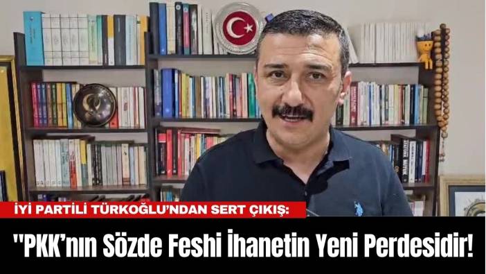 İYİ Partili Türkoğlu’ndan Sert Çıkış: 