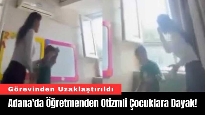 Adana'da Öğretmenden Otizmli Çocuklara Dayak!