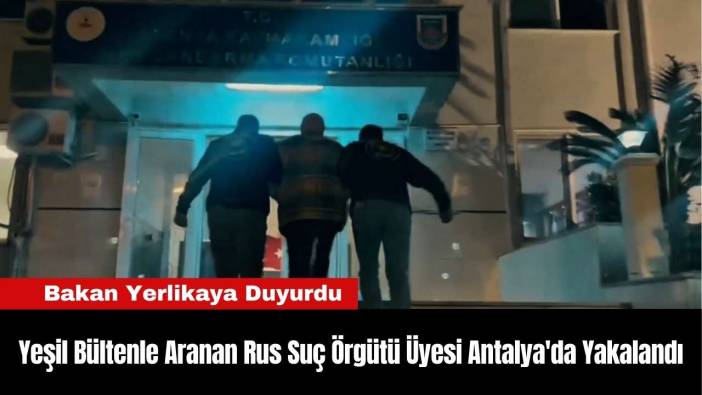 Yeşil Bültenle Aranan Rus Suç Örgütü Üyesi Antalya'da Yakalandı