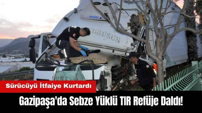 Gazipaşa'da Sebze Yüklü TIR Refüje Daldı! Sürücüyü İtfaiye Kurtardı
