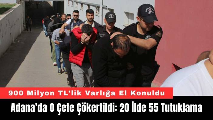 Adana’da O Çete Çökertildi: 20 İlde 55 Tutuklama