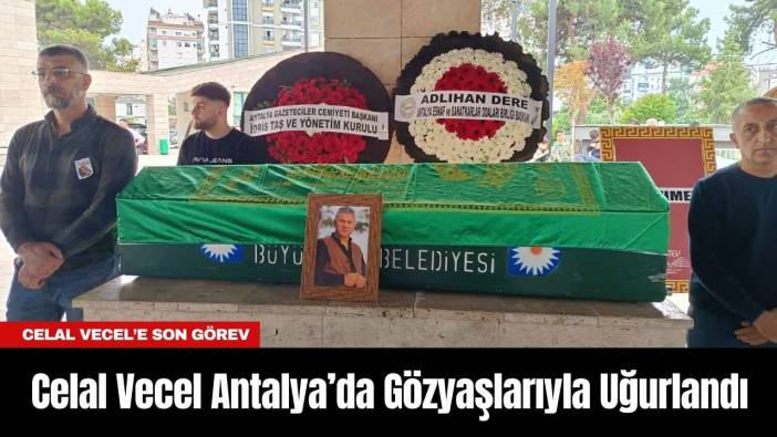 Celal Vecel Antalya’da Gözyaşlarıyla Uğurlandı