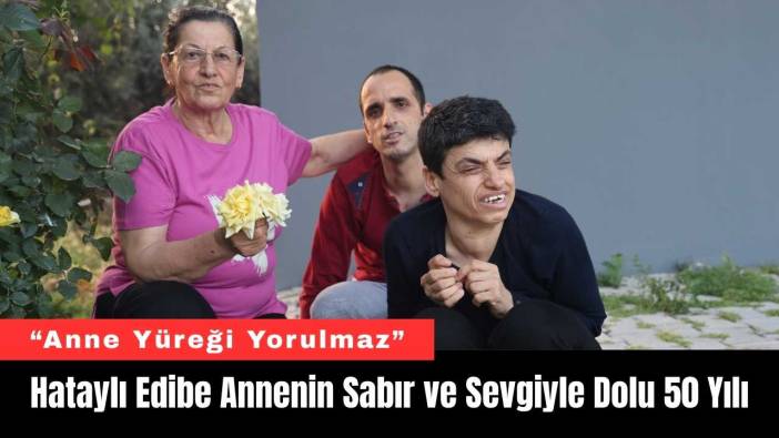 Hataylı Edibe Annenin Sabır ve Sevgiyle Dolu 50 Yılı
