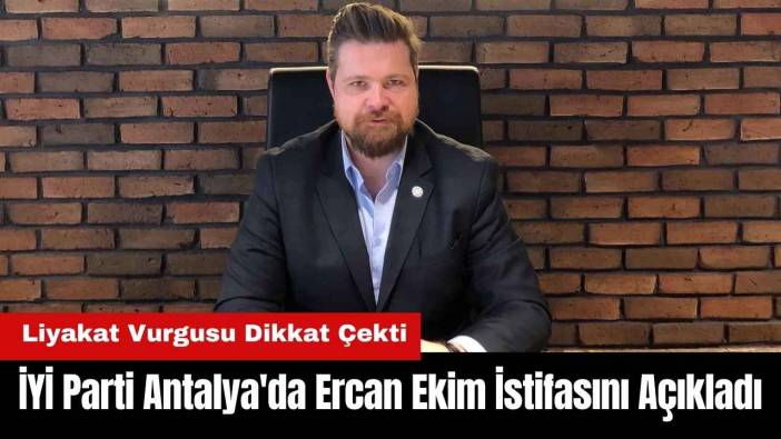 İYİ Parti Antalya'da Ercan Ekim İstifasını Açıkladı
