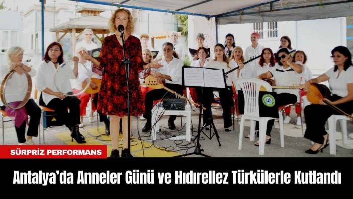 Antalya’da Anneler Günü ve Hıdırellez Türkülerle Kutlandı