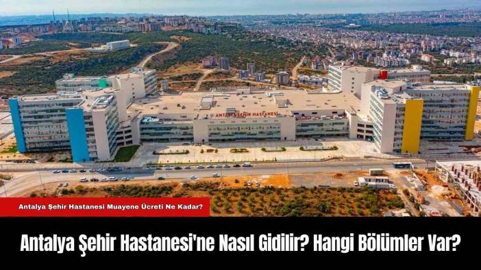 Antalya Şehir Hastanesi'ne Nasıl Gidilir?Hangi Bölümler Var?