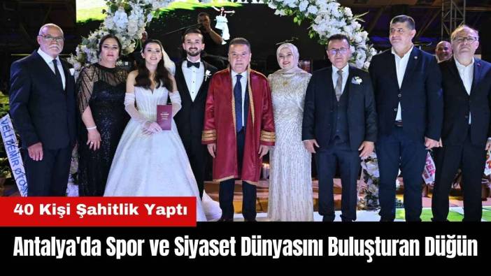 Antalya'da Spor ve Siyaset Dünyasını Buluşturan Düğün! 40 Kişi Şahitlik Yaptı