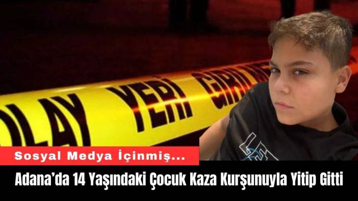Adana’da 14 Yaşındaki Çocuk Kaza Kurşunuyla Yitip Gitti