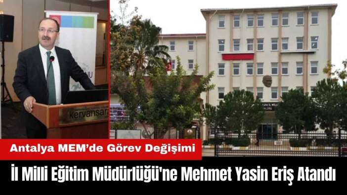 Antalya Milli Eğitim Müdürlüğü'ne Mehmet Yasin Eriş Atandı