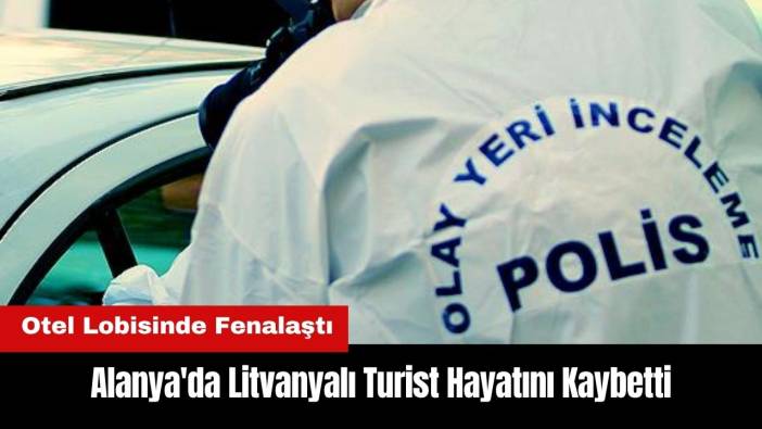 Alanya'da Otelde Fenalaşan Litvanyalı Turist Hayatını Kaybetti