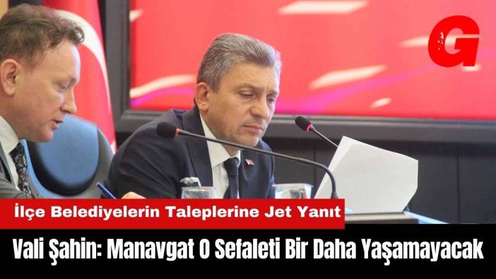 Vali Şahin: Manavgat O Sefaleti Bir Daha Yaşamayacak