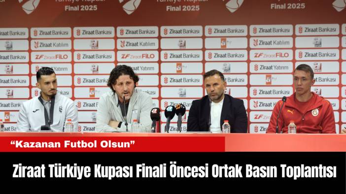 Ziraat Türkiye Kupası Finali Öncesi Ortak Basın Toplantısı: “Kazanan Futbol Olsun”