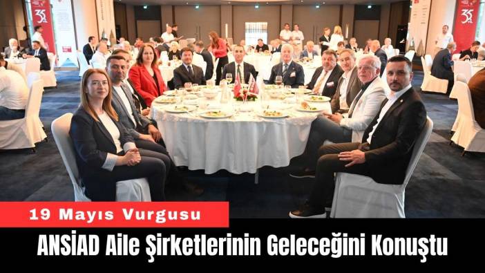 ANSİAD Aile Şirketlerinin Geleceğini Konuştu