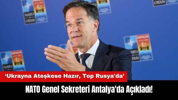 NATO Genel Sekreteri Antalya'da Açıkladı: Ukrayna Ateşkese Hazır Top Rusya'da