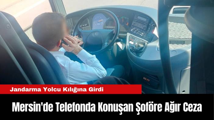Mersin'de Telefonda Konuşan Şoföre Ağır Ceza...Jandarma Yolcu Kılığına Girdi
