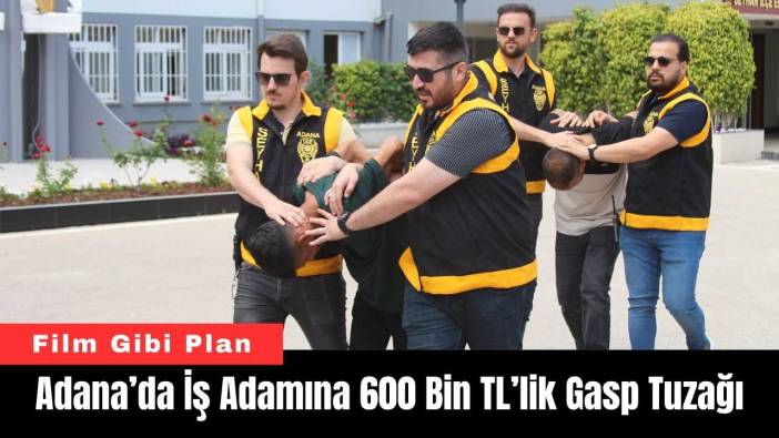 Adana’da İş Adamına 600 Bin TL’lik Gasp Tuzağı