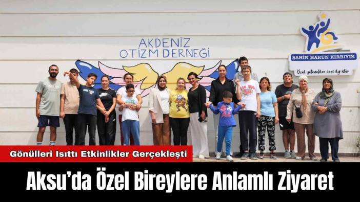 Aksu’da Özel Bireylere Anlamlı Ziyaret