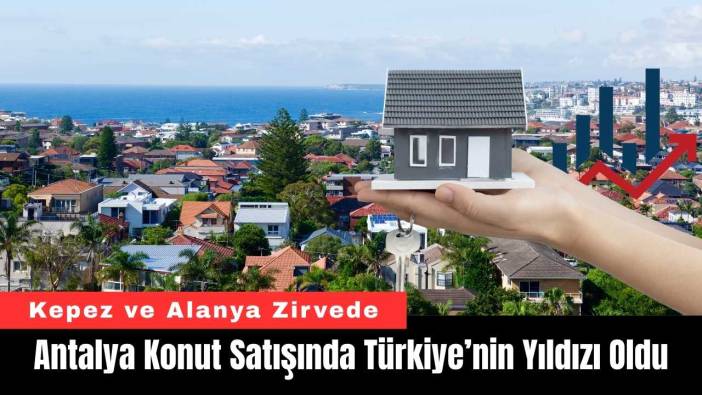 Antalya Konut Satışında Türkiye’nin Yıldızı Oldu