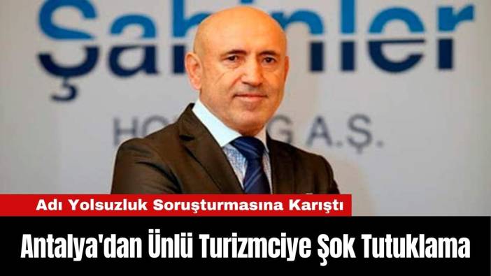 Antalya'dan Ünlü Turizmciye Şok Tutuklama