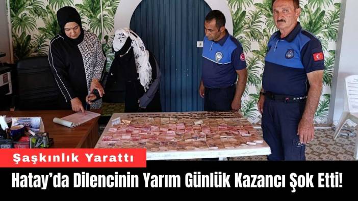 Hatay’da Dilencinin Yarım Günlük Kazancı Şok Etti!