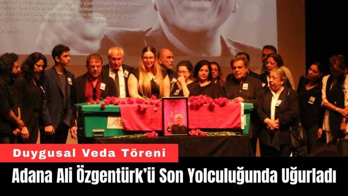 Adana Ali Özgentürk’ü Son Yolculuğunda Uğurladı